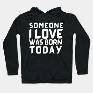 Someone I Love Was Born Today Typographic Romantic Emotional Birthday Valentine Couple GIFT Man's & Woman's Hoodie